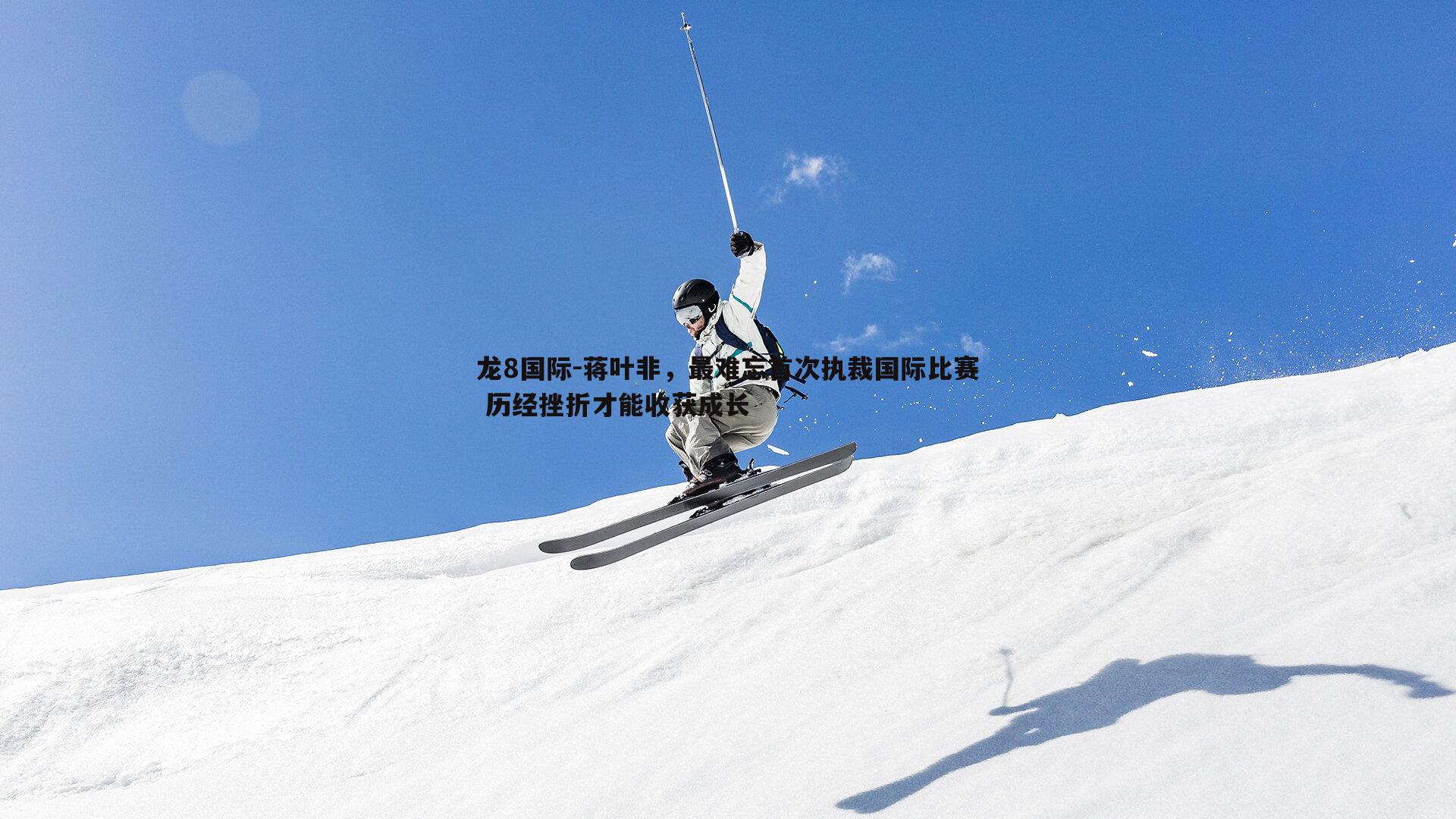 蒋叶非,最难忘首次执裁国际比赛 历经挫折才能收获成长